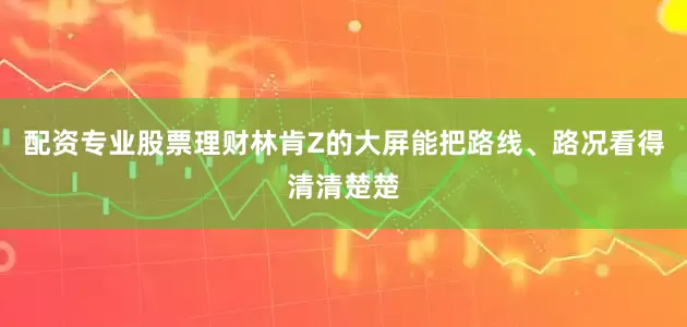 配资专业股票理财林肯Z的大屏能把路线、路况看得清清楚楚