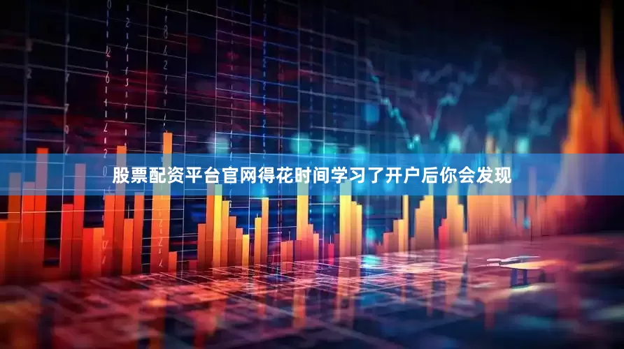 股票配资平台官网得花时间学习了开户后你会发现