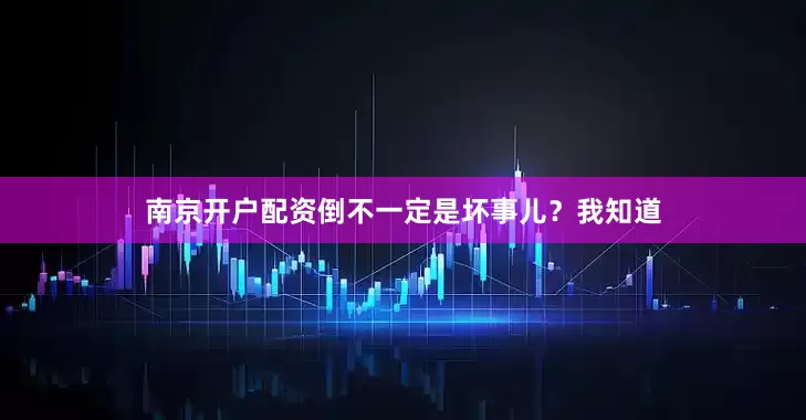 南京开户配资倒不一定是坏事儿？我知道