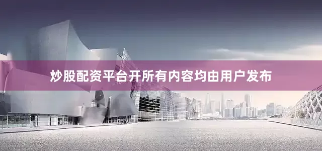 炒股配资平台开所有内容均由用户发布