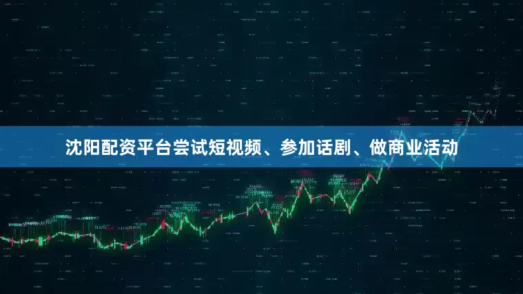 沈阳配资平台尝试短视频、参加话剧、做商业活动