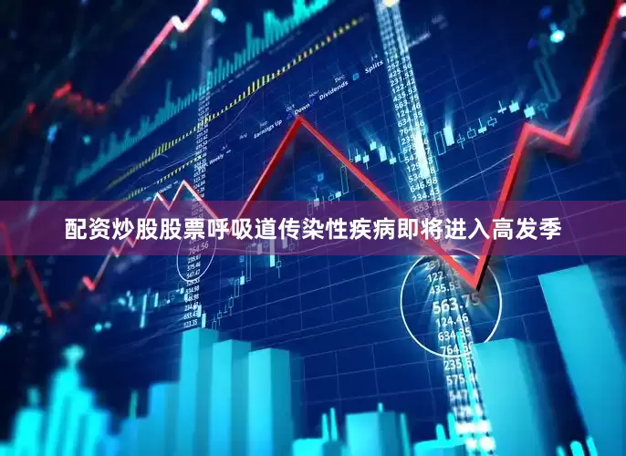 配资炒股股票呼吸道传染性疾病即将进入高发季