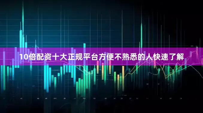 10倍配资十大正规平台方便不熟悉的人快速了解