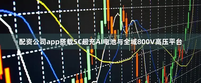 配资公司app搭载5C超充AI电池与全域800V高压平台