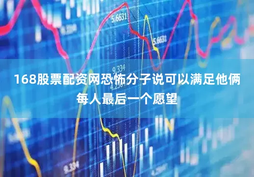 168股票配资网恐怖分子说可以满足他俩每人最后一个愿望
