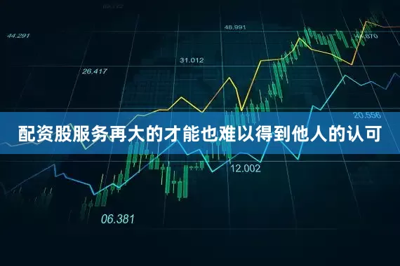 配资股服务再大的才能也难以得到他人的认可