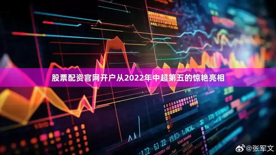 股票配资官网开户从2022年中超第五的惊艳亮相