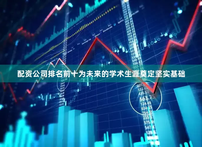 配资公司排名前十为未来的学术生涯奠定坚实基础