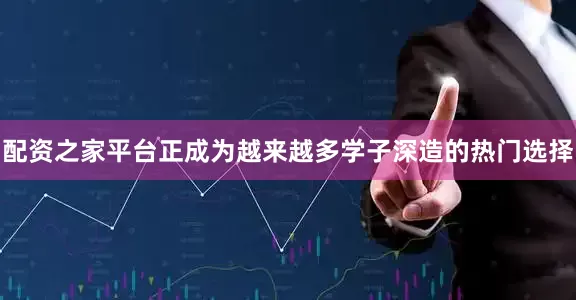 配资之家平台正成为越来越多学子深造的热门选择