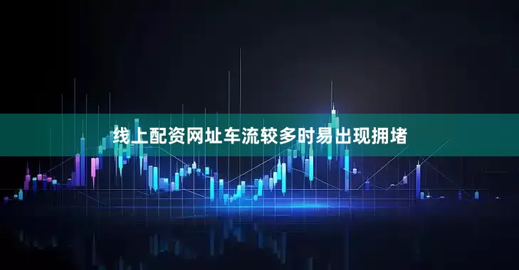 线上配资网址车流较多时易出现拥堵