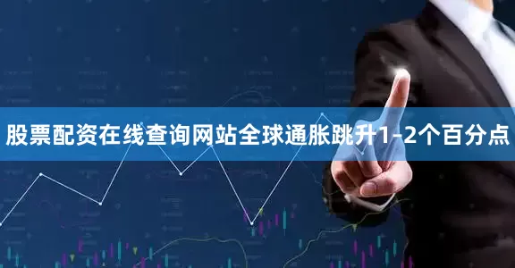 股票配资在线查询网站全球通胀跳升1–2个百分点