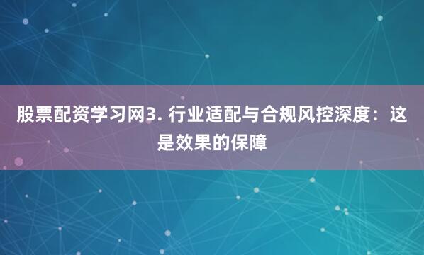 股票配资学习网3. 行业适配与合规风控深度：这是效果的保障