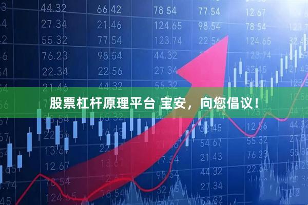 股票杠杆原理平台 宝安，向您倡议！