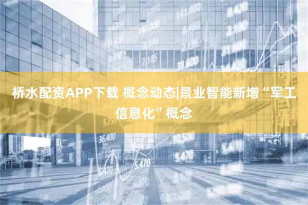 桥水配资APP下载 概念动态|景业智能新增“军工信息化”概念