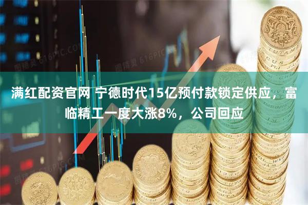 满红配资官网 宁德时代15亿预付款锁定供应，富临精工一度大涨8%，公司回应