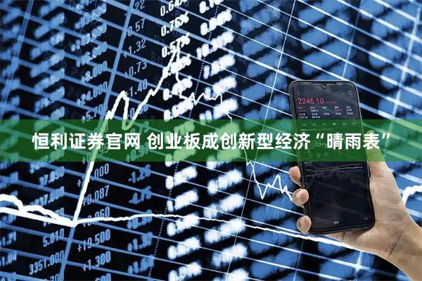 恒利证券官网 创业板成创新型经济“晴雨表”