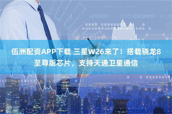 伍洲配资APP下载 三星W26来了！搭载骁龙8至尊版芯片，支持天通卫星通信
