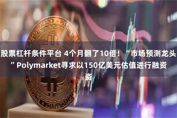 股票杠杆条件平台 4个月翻了10倍！“市场预测龙头”Polymarket寻求以150亿美元估值进行融资