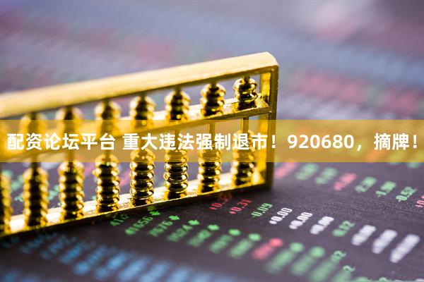 配资论坛平台 重大违法强制退市！920680，摘牌！