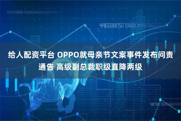 给人配资平台 OPPO就母亲节文案事件发布问责通告 高级副总裁职级直降两级